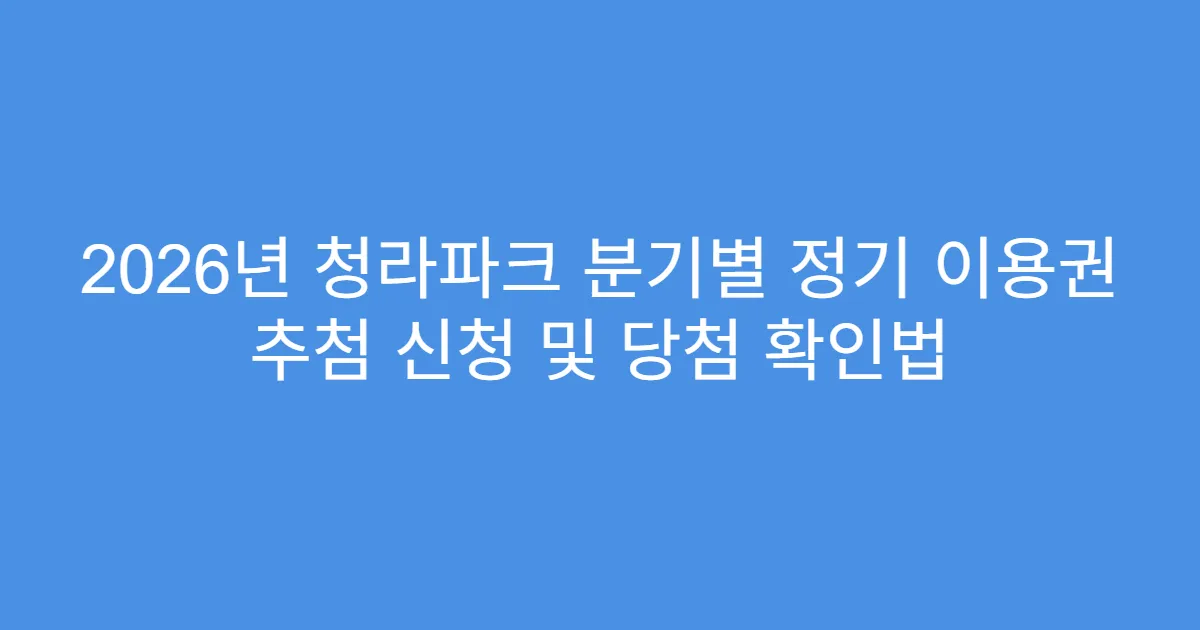 2026년 청라파크 분기별 정기 이용권 추첨 신청 및 당첨 확인법