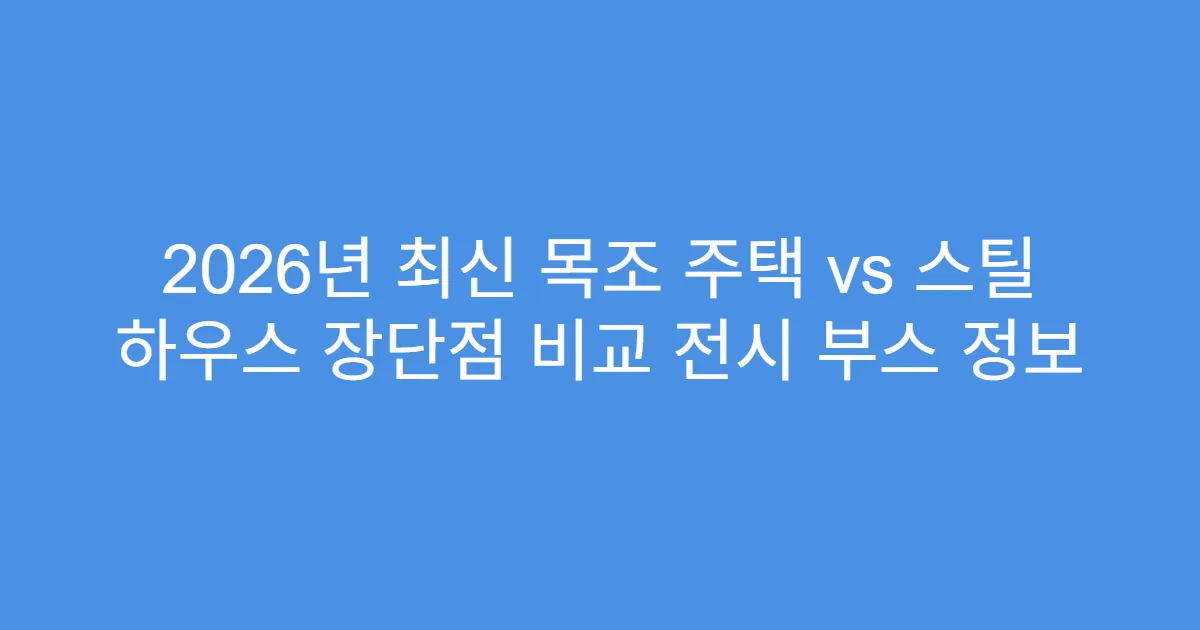 2026년 최신 목조 주택 vs 스틸 하우스 장단점 비교 전시 부스 정보