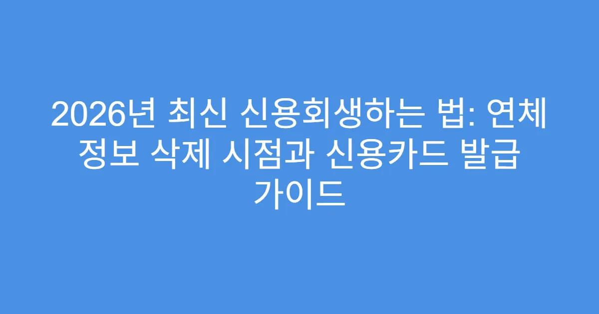 2026년 최신 신용회생하는 법: 연체 정보 삭제 시점과 신용카드 발급 가이드