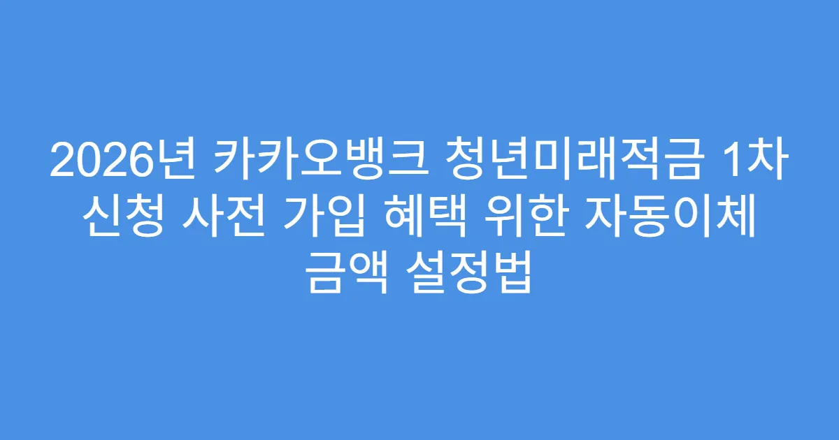 2026년 카카오뱅크 청년미래적금 1차 신청 사전 가입 혜택 위한 자동이체 금액 설정법