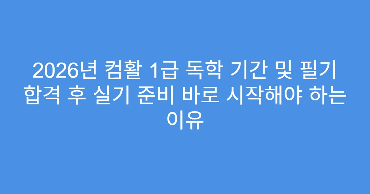 2026년 컴활 1급 독학 기간 및 필기 합격 후 실기 준비 바로 시작해야 하는 이유