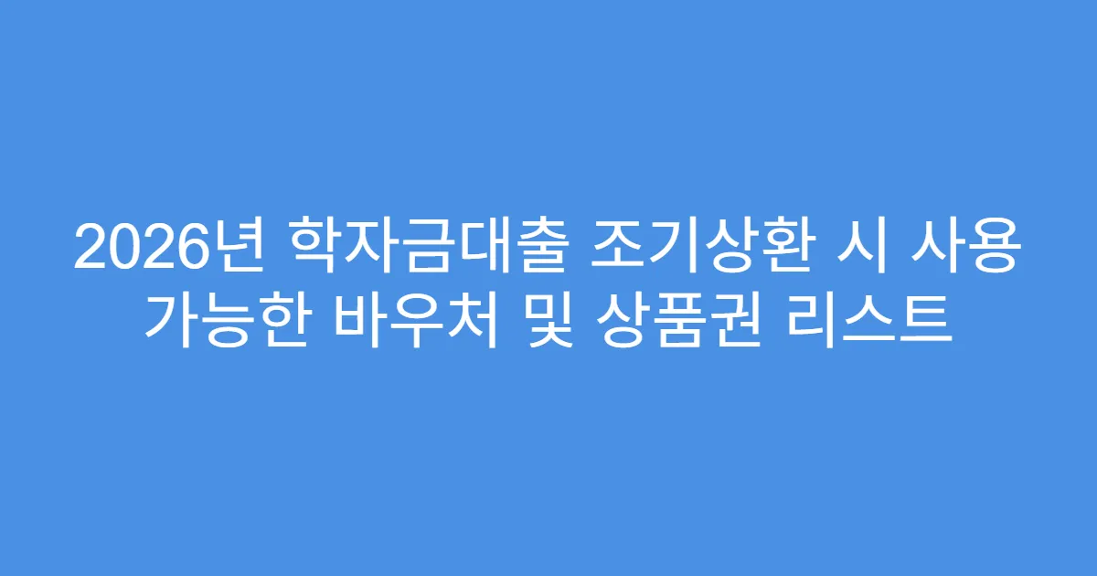 2026년 학자금대출 조기상환 시 사용 가능한 바우처 및 상품권 리스트