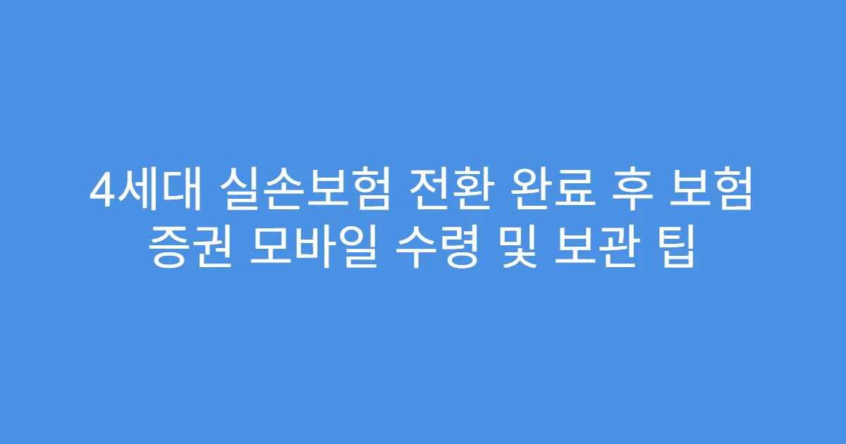 4세대 실손보험 전환 완료 후 보험 증권 모바일 수령 및 보관 팁