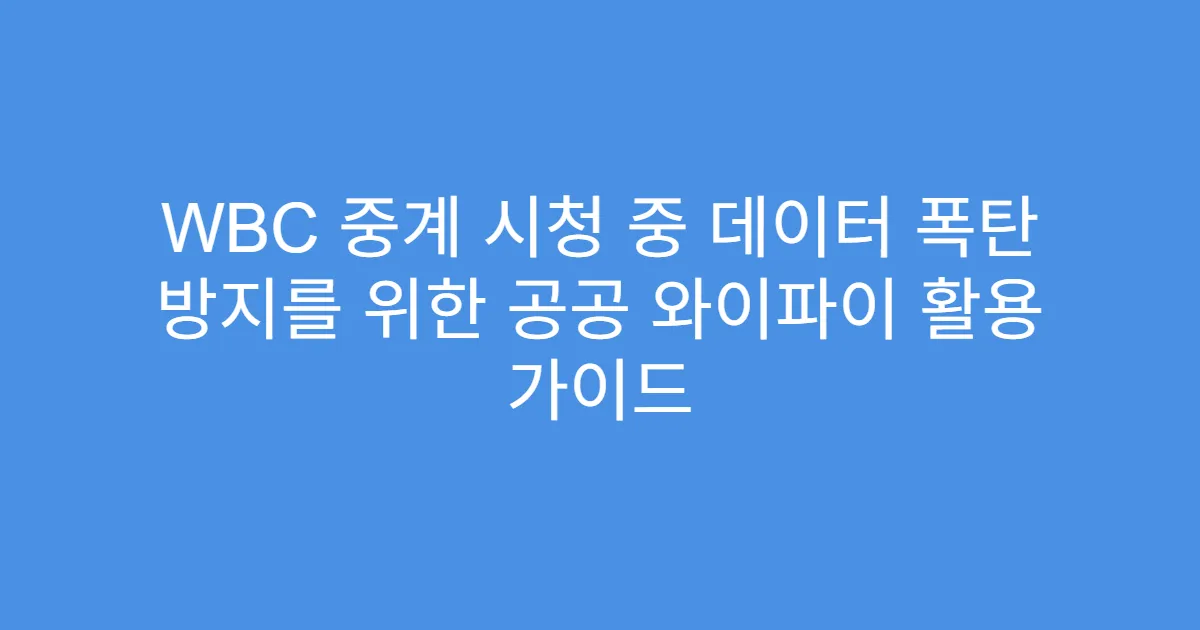WBC 중계 시청 중 데이터 폭탄 방지를 위한 공공 와이파이 활용 가이드