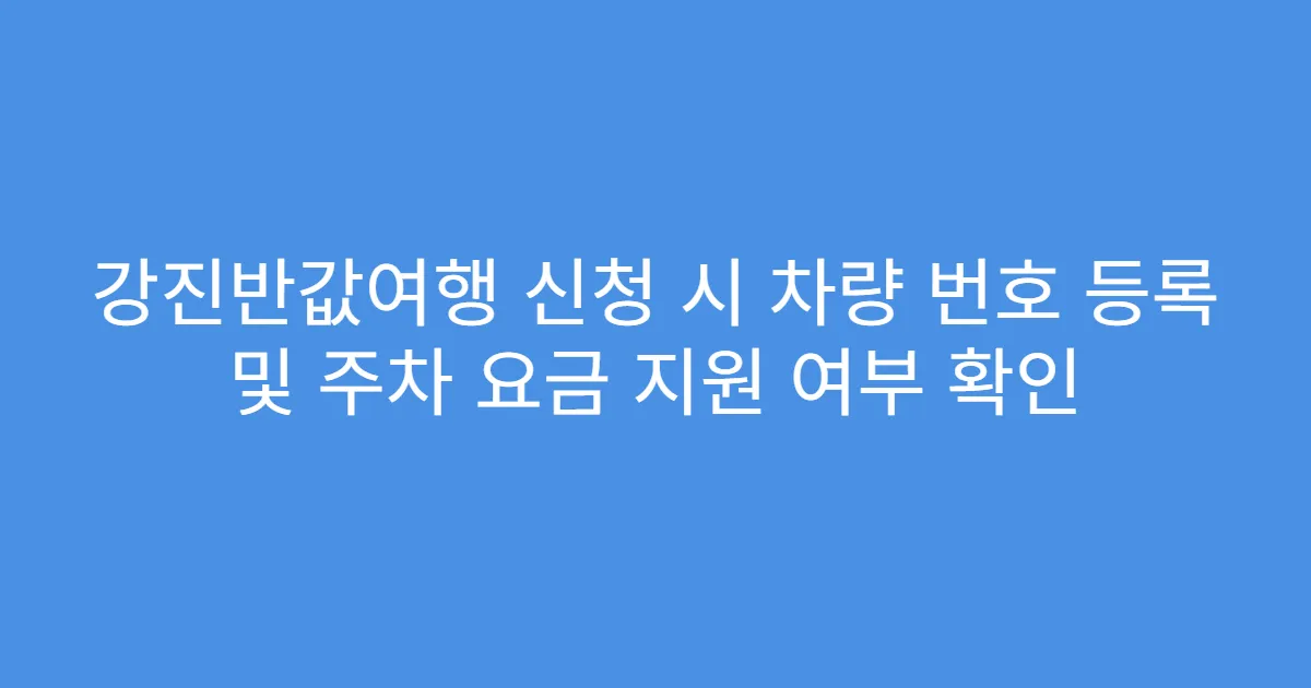 강진반값여행 신청 시 차량 번호 등록 및 주차 요금 지원 여부 확인