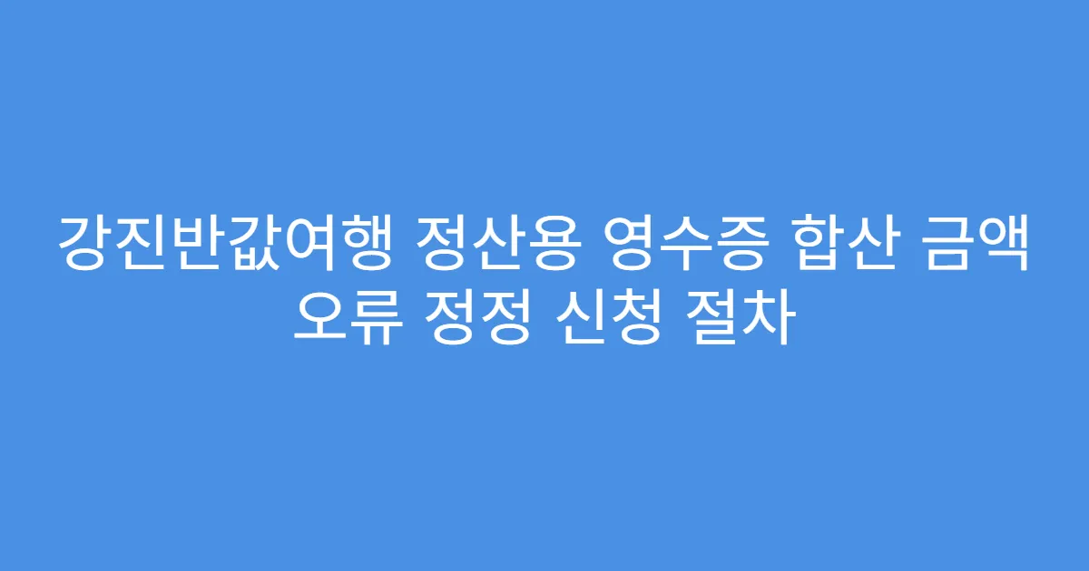 강진반값여행 정산용 영수증 합산 금액 오류 정정 신청 절차