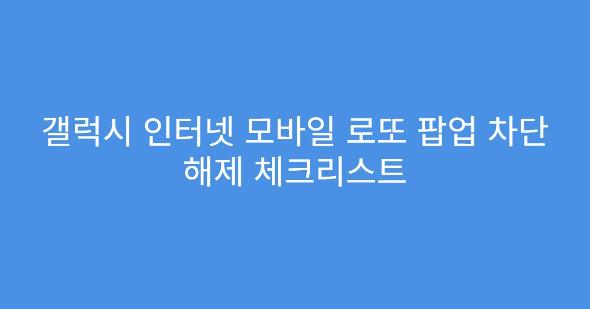 갤럭시 인터넷 모바일 로또 팝업 차단 해제 체크리스트