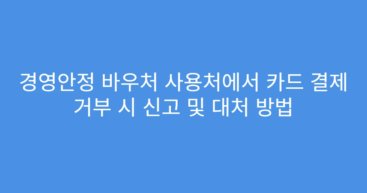 경영안정 바우처 사용처에서 카드 결제 거부 시 신고 및 대처 방법