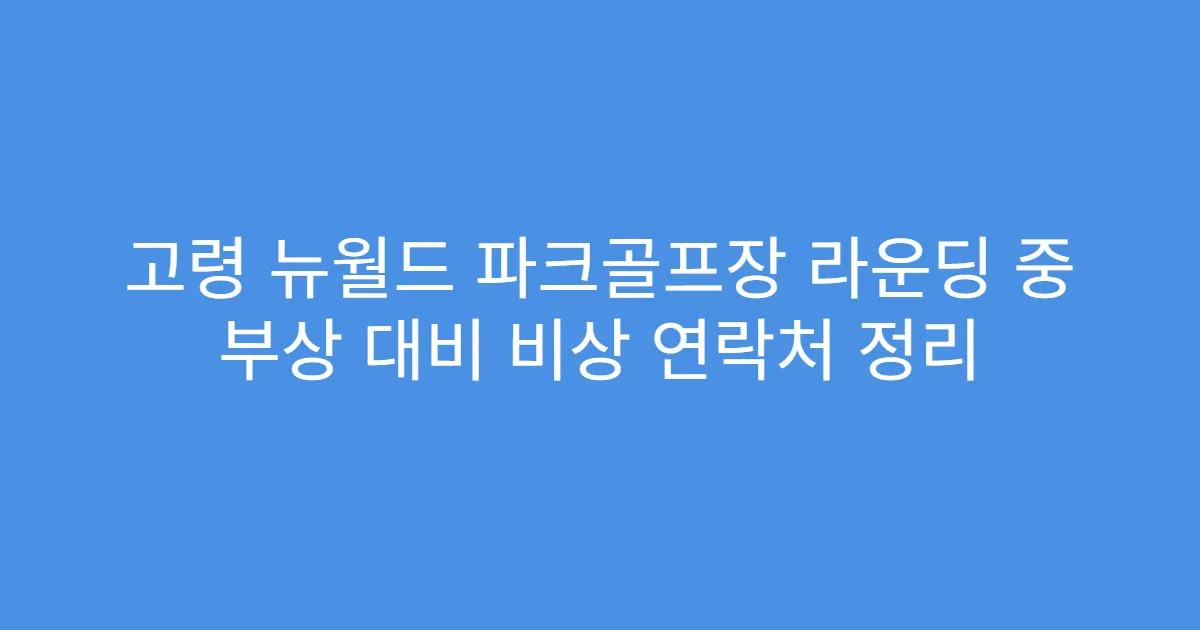 고령 뉴월드 파크골프장 라운딩 중 부상 대비 비상 연락처 정리