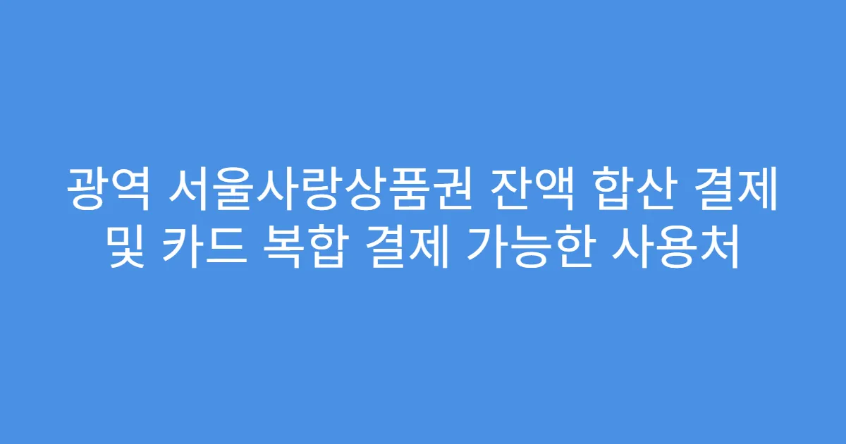 광역 서울사랑상품권 잔액 합산 결제 및 카드 복합 결제 가능한 사용처