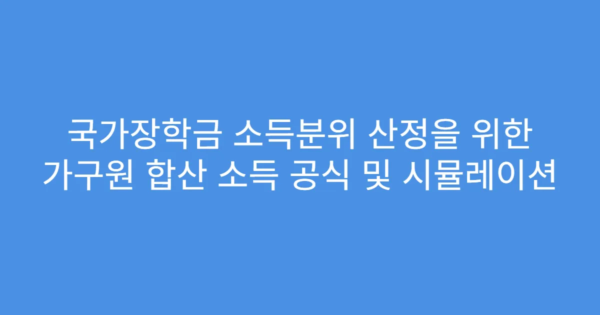 국가장학금 소득분위 산정을 위한 가구원 합산 소득 공식 및 시뮬레이션