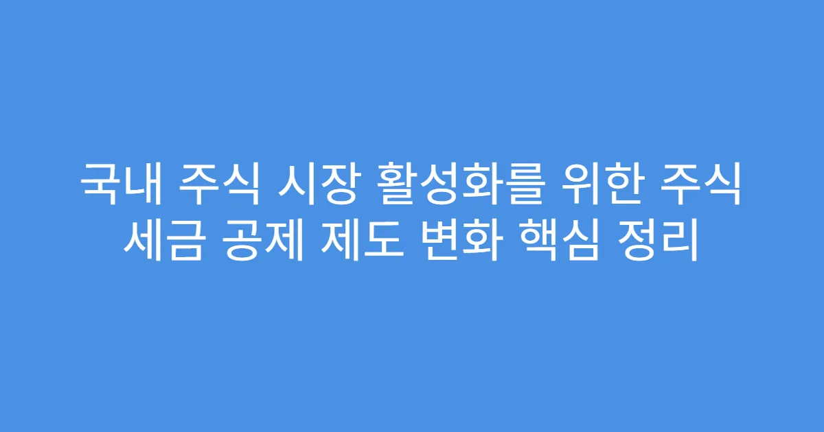 국내 주식 시장 활성화를 위한 주식 세금 공제 제도 변화 핵심 정리