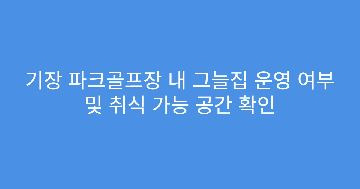 기장 파크골프장 내 그늘집 운영 여부 및 취식 가능 공간 확인