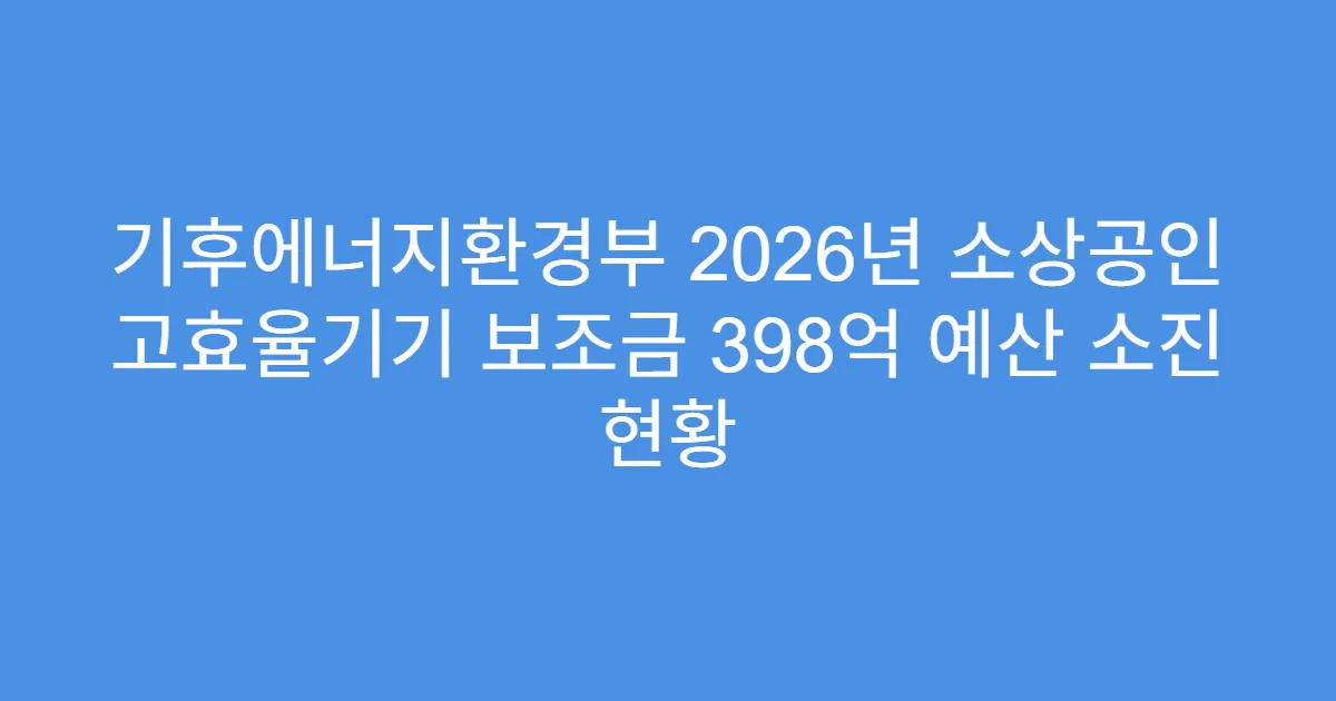 기후에너지환경부 2026년 소상공인 고효율기기 보조금 398억 예산 소진 현황