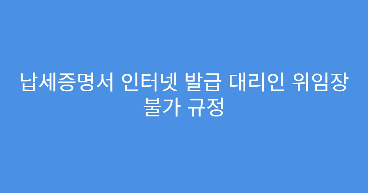 납세증명서 인터넷 발급 대리인 위임장 불가 규정