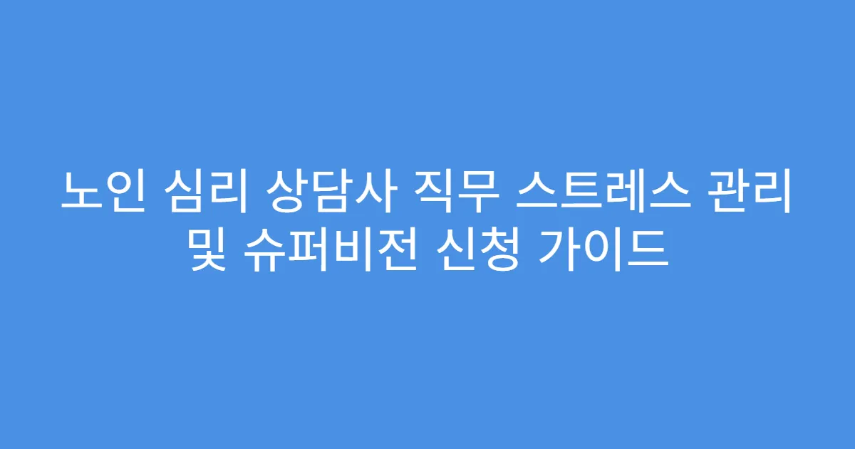 노인 심리 상담사 직무 스트레스 관리 및 슈퍼비전 신청 가이드