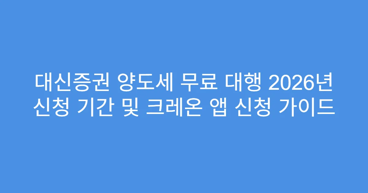 대신증권 양도세 무료 대행 2026년 신청 기간 및 크레온 앱 신청 가이드