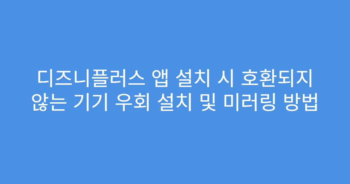 디즈니플러스 앱 설치 시 호환되지 않는 기기 우회 설치 및 미러링 방법