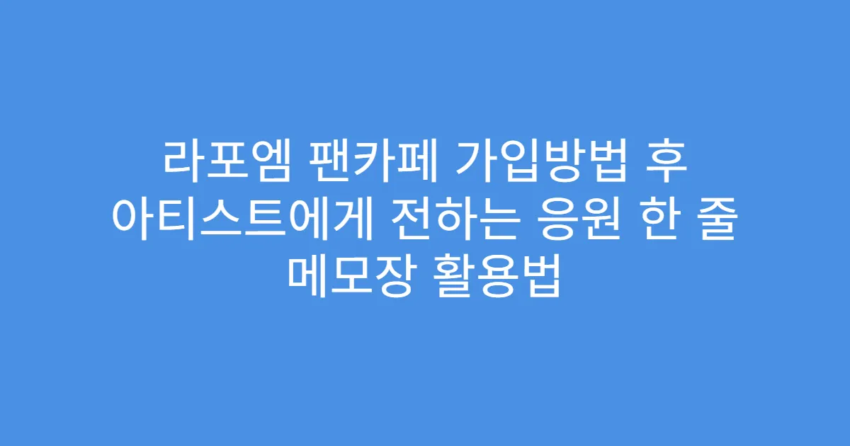 라포엠 팬카페 가입방법 후 아티스트에게 전하는 응원 한 줄 메모장 활용법
