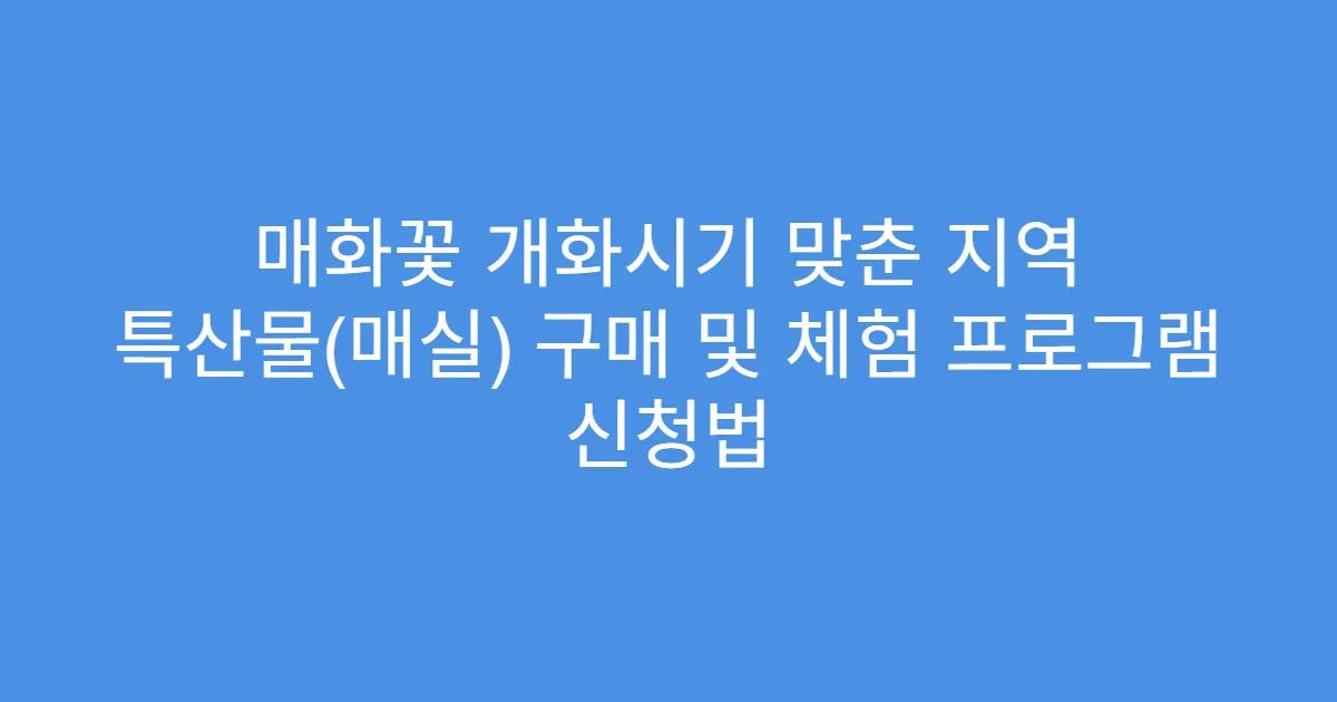 매화꽃 개화시기 맞춘 지역 특산물(매실) 구매 및 체험 프로그램 신청법