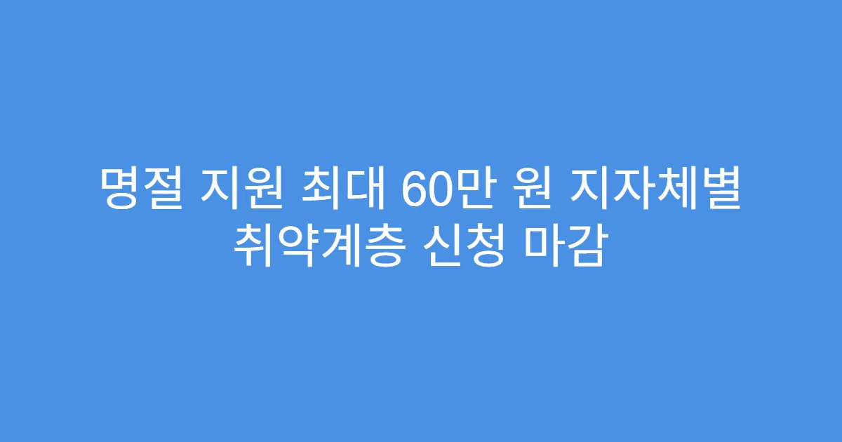 명절 지원 최대 60만 원 지자체별 취약계층 신청 마감