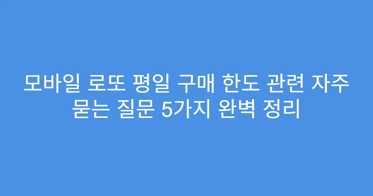 모바일 로또 평일 구매 한도 관련 자주 묻는 질문 5가지 완벽 정리