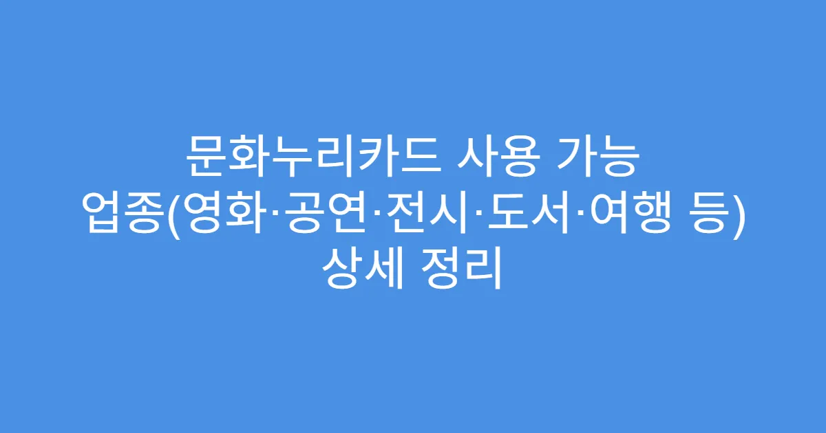 문화누리카드 사용 가능 업종(영화·공연·전시·도서·여행 등) 상세 정리