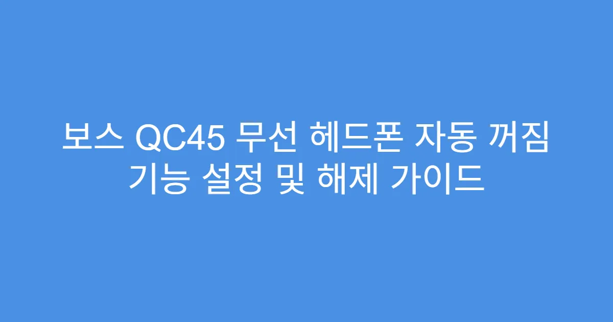 보스 QC45 무선 헤드폰 자동 꺼짐 기능 설정 및 해제 가이드