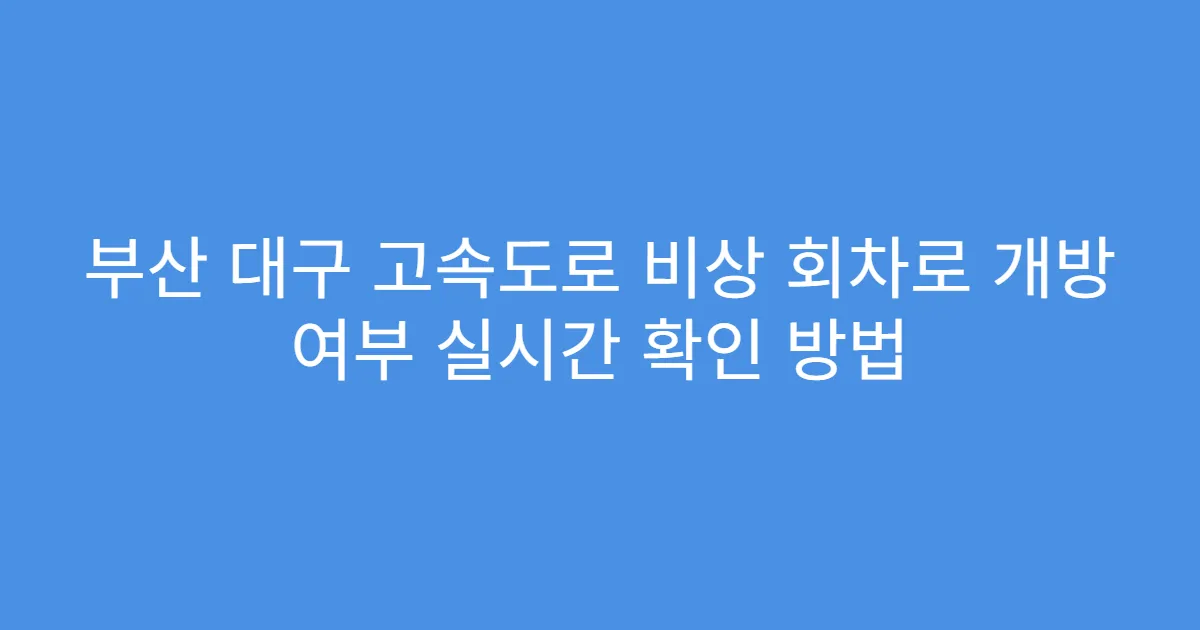 부산 대구 고속도로 비상 회차로 개방 여부 실시간 확인 방법