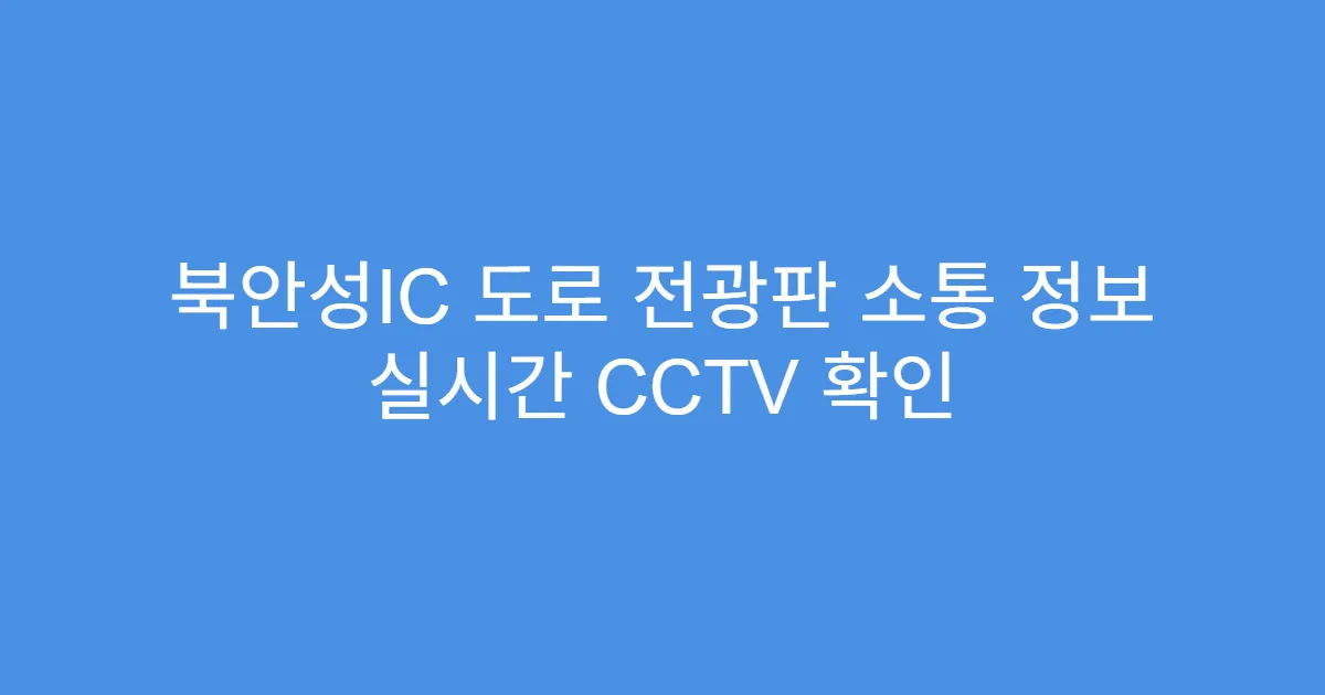 북안성IC 도로 전광판 소통 정보 실시간 CCTV 확인