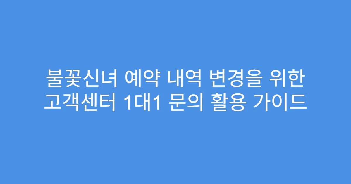 불꽃신녀 예약 내역 변경을 위한 고객센터 1대1 문의 활용 가이드
