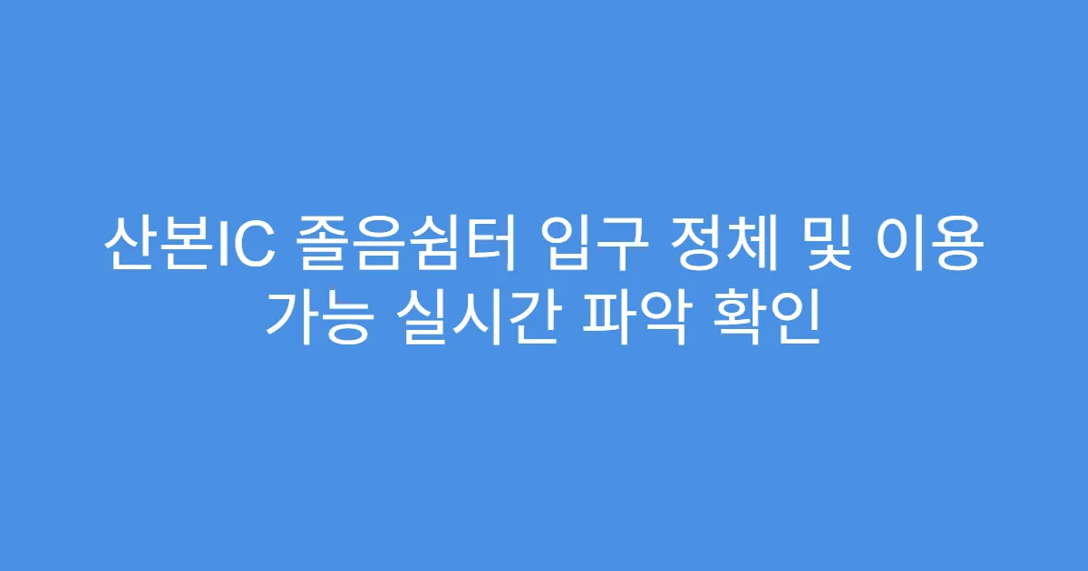 산본IC 졸음쉼터 입구 정체 및 이용 가능 실시간 파악 확인