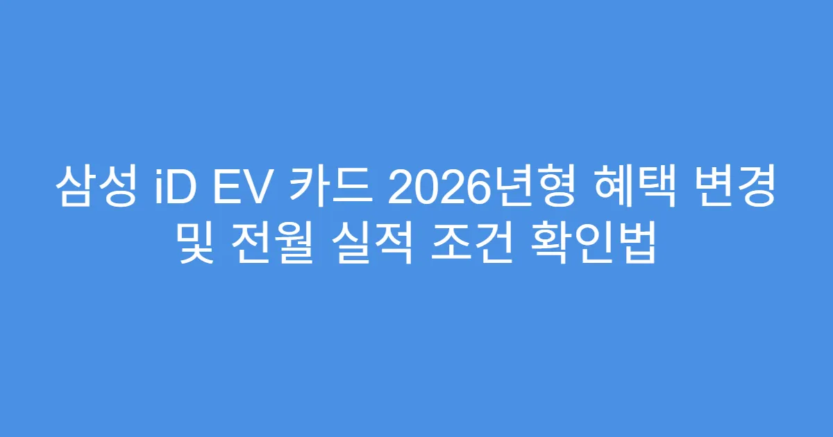 삼성 iD EV 카드 2026년형 혜택 변경 및 전월 실적 조건 확인법