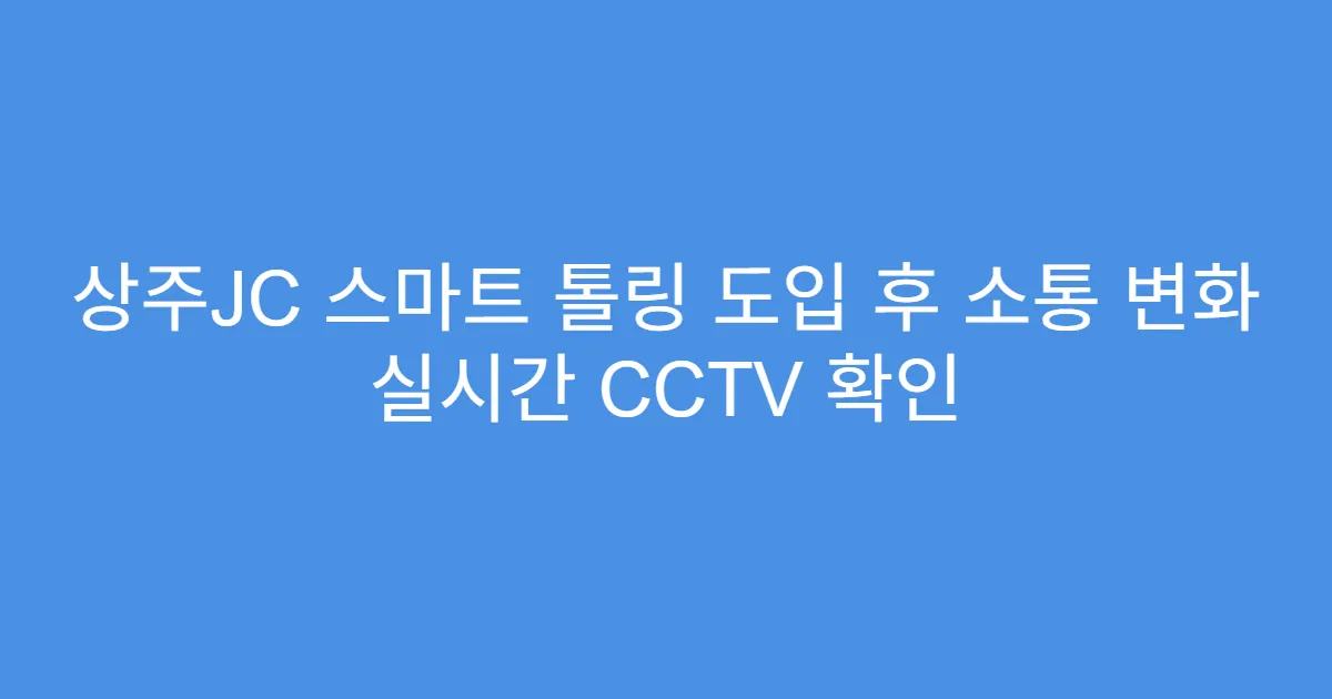 상주JC 스마트 톨링 도입 후 소통 변화 실시간 CCTV 확인
