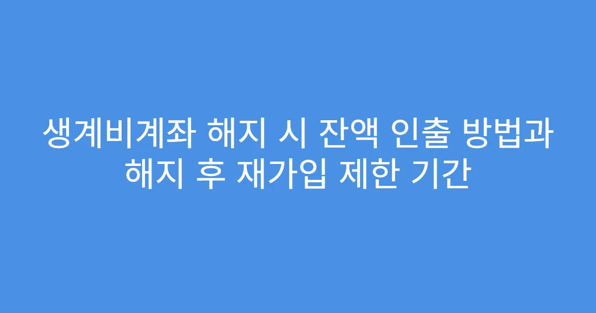 생계비계좌 해지 시 잔액 인출 방법과 해지 후 재가입 제한 기간