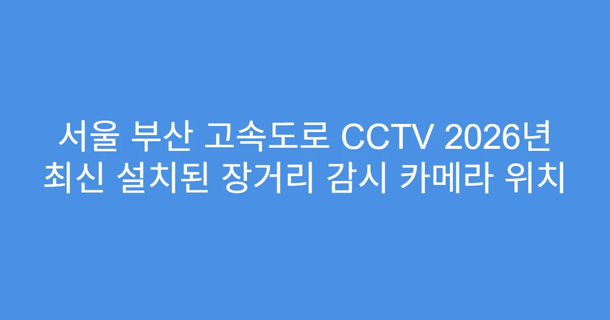 서울 부산 고속도로 CCTV 2026년 최신 설치된 장거리 감시 카메라 위치