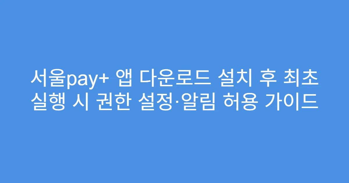서울pay+ 앱 다운로드 설치 후 최초 실행 시 권한 설정·알림 허용 가이드