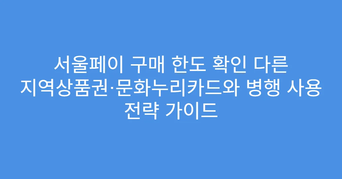 서울페이 구매 한도 확인 다른 지역상품권·문화누리카드와 병행 사용 전략 가이드