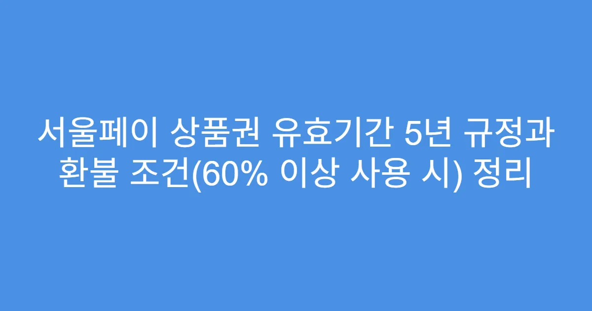 서울페이 상품권 유효기간 5년 규정과 환불 조건(60% 이상 사용 시) 정리