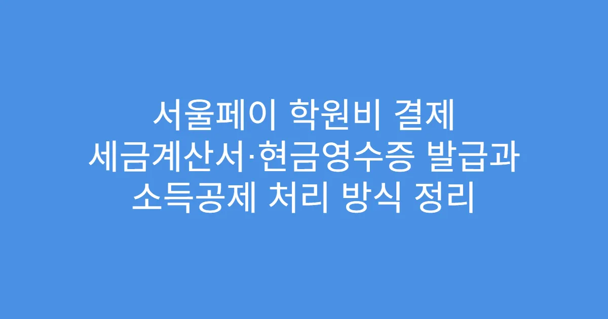 서울페이 학원비 결제 세금계산서·현금영수증 발급과 소득공제 처리 방식 정리
