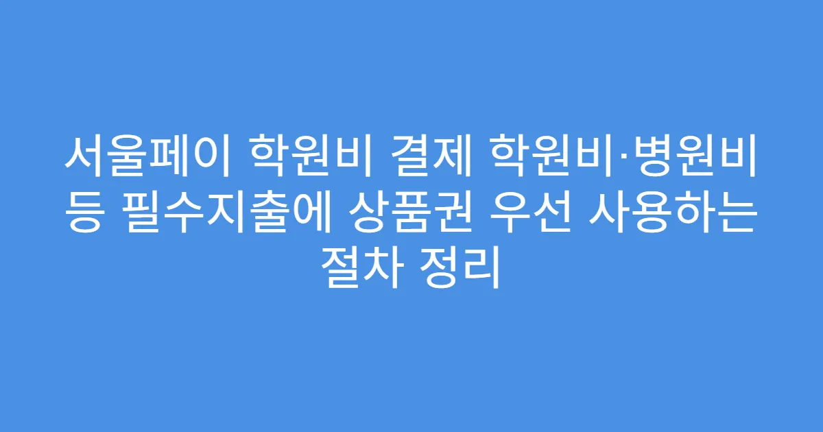 서울페이 학원비 결제 학원비·병원비 등 필수지출에 상품권 우선 사용하는 절차 정리