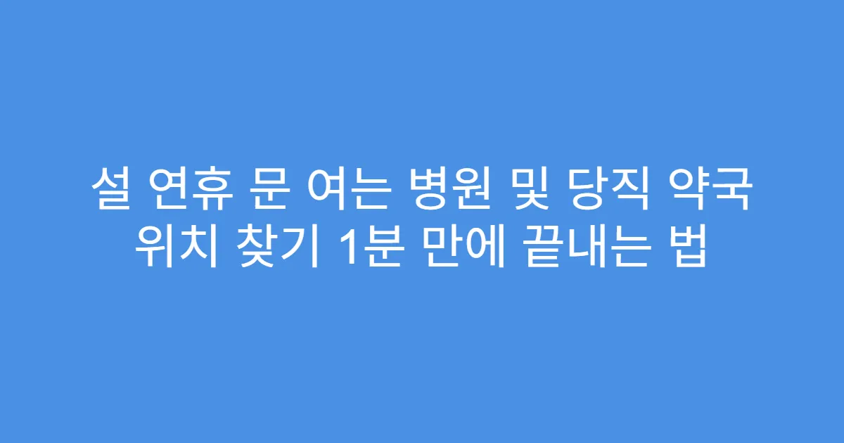설 연휴 문 여는 병원 및 당직 약국 위치 찾기 1분 만에 끝내는 법