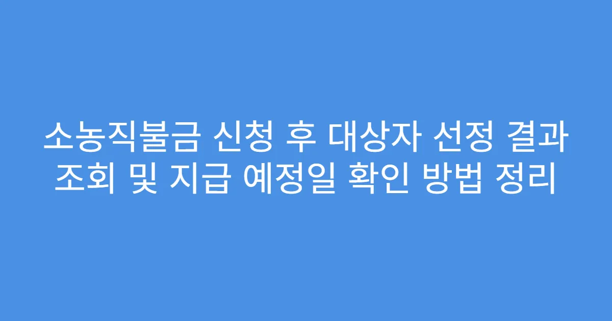 소농직불금 신청 후 대상자 선정 결과 조회 및 지급 예정일 확인 방법 정리