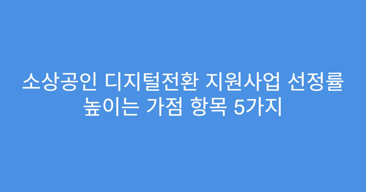 소상공인 디지털전환 지원사업 선정률 높이는 가점 항목 5가지