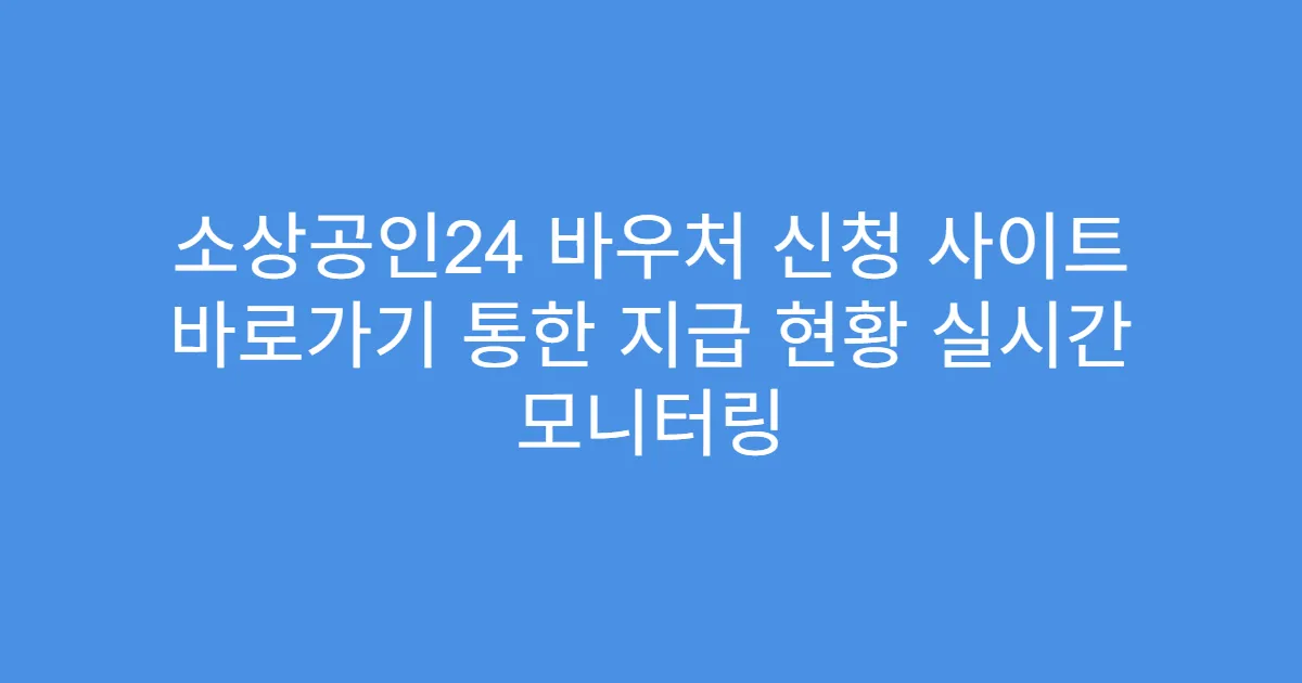 소상공인24 바우처 신청 사이트 바로가기 통한 지급 현황 실시간 모니터링