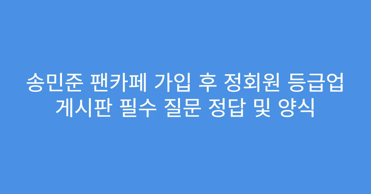 송민준 팬카페 가입 후 정회원 등급업 게시판 필수 질문 정답 및 양식