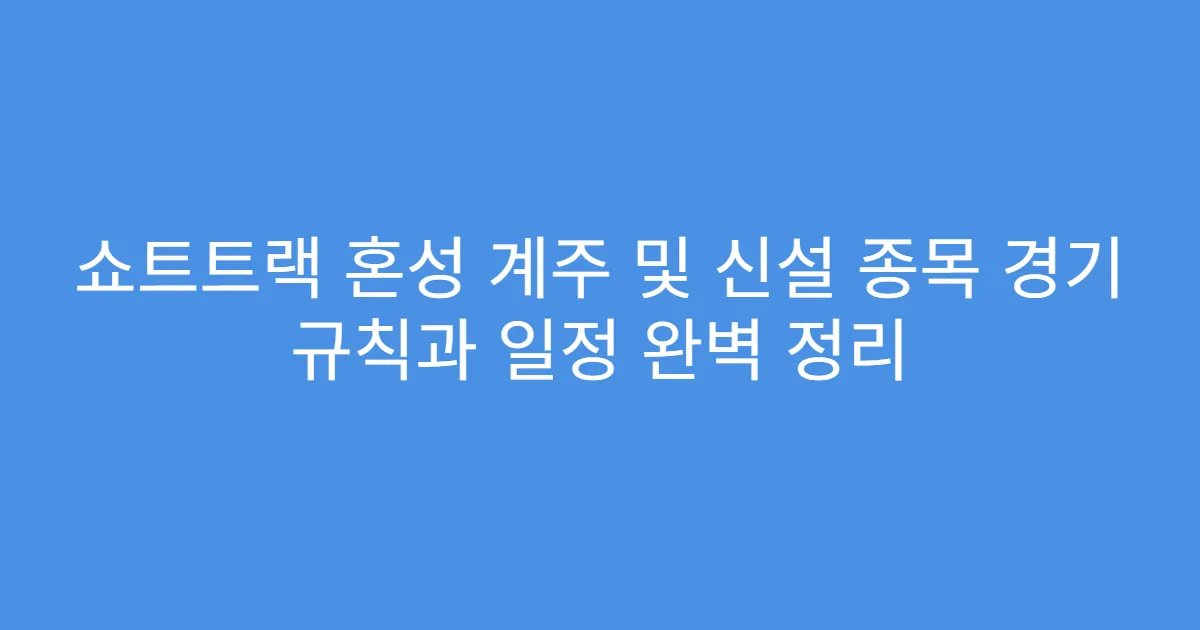 쇼트트랙 혼성 계주 및 신설 종목 경기 규칙과 일정 완벽 정리