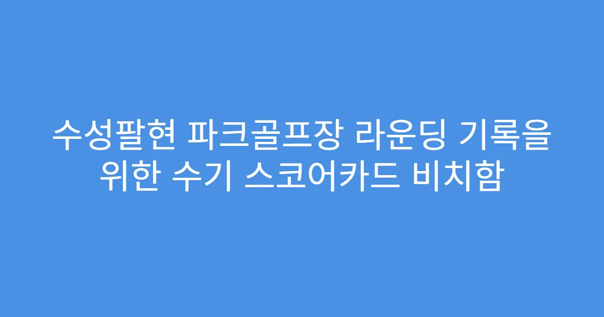 수성팔현 파크골프장 라운딩 기록을 위한 수기 스코어카드 비치함