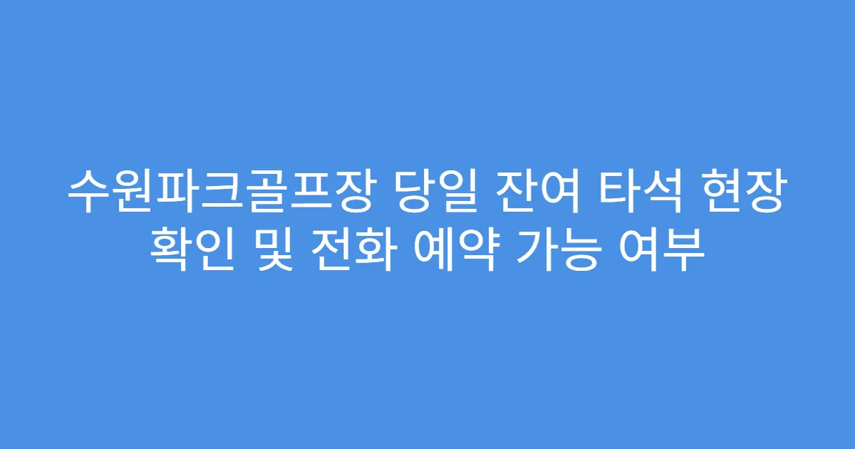 수원파크골프장 당일 잔여 타석 현장 확인 및 전화 예약 가능 여부