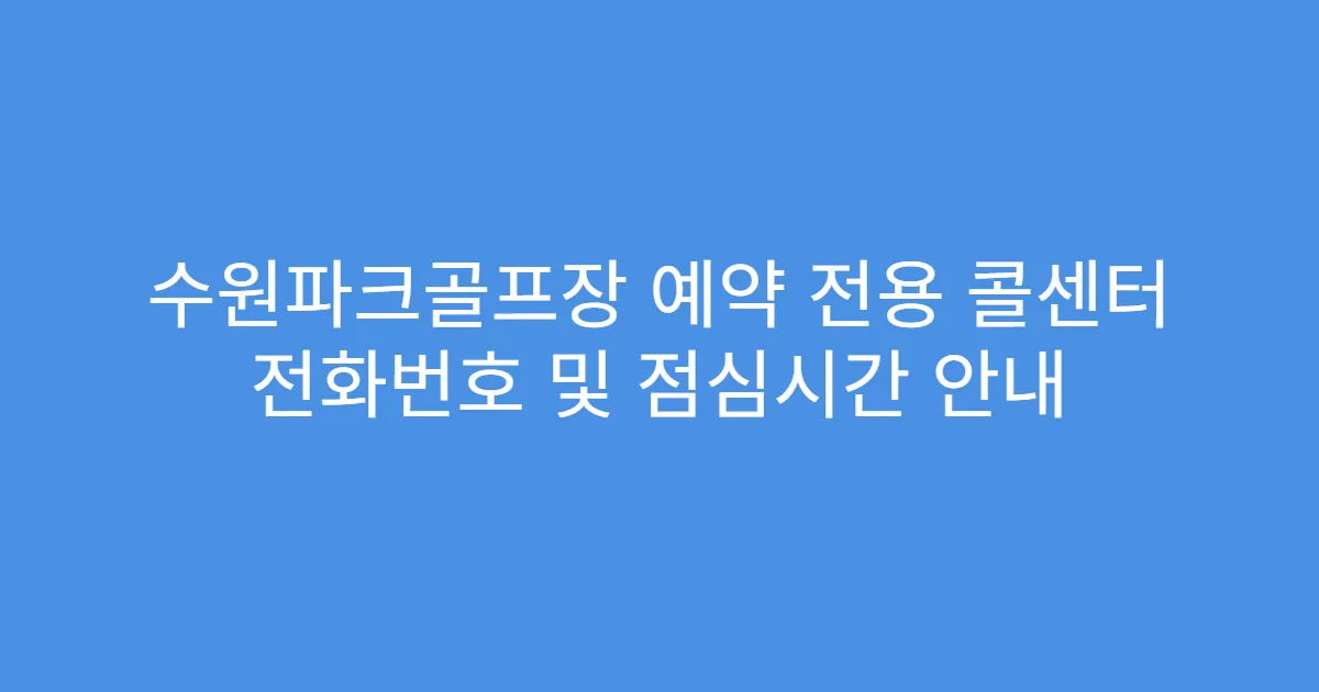 수원파크골프장 예약 전용 콜센터 전화번호 및 점심시간 안내